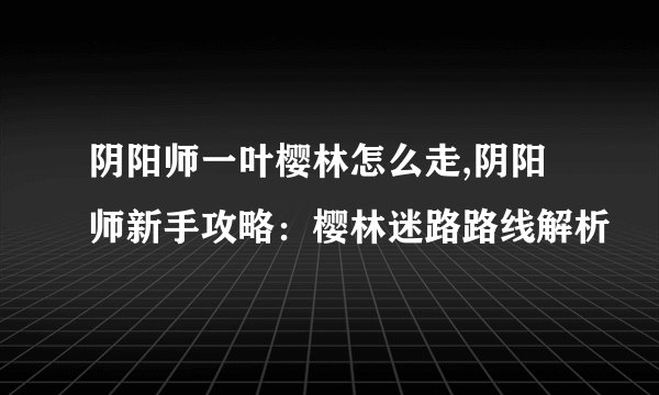 阴阳师一叶樱林怎么走,阴阳师新手攻略：樱林迷路路线解析
