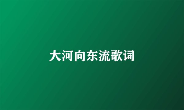 大河向东流歌词