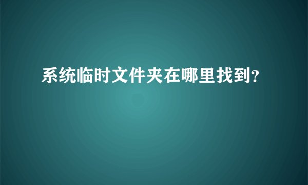 系统临时文件夹在哪里找到？