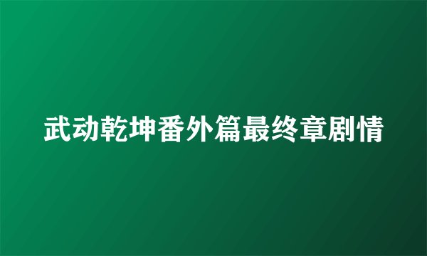武动乾坤番外篇最终章剧情