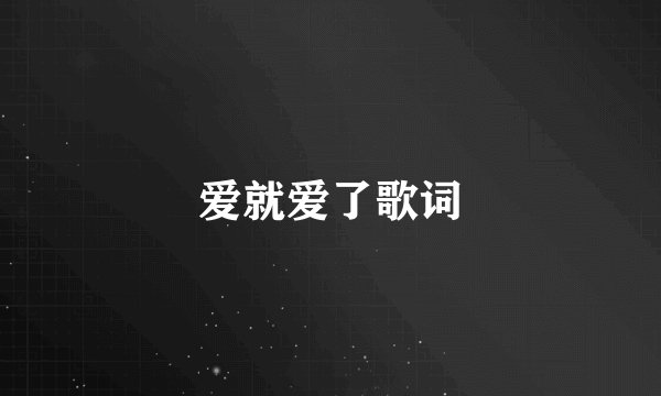 爱就爱了歌词