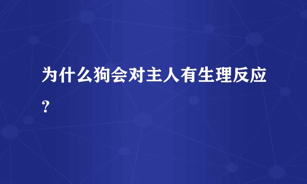 为什么狗会对主人有生理反应？
