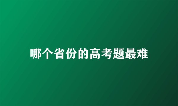 哪个省份的高考题最难