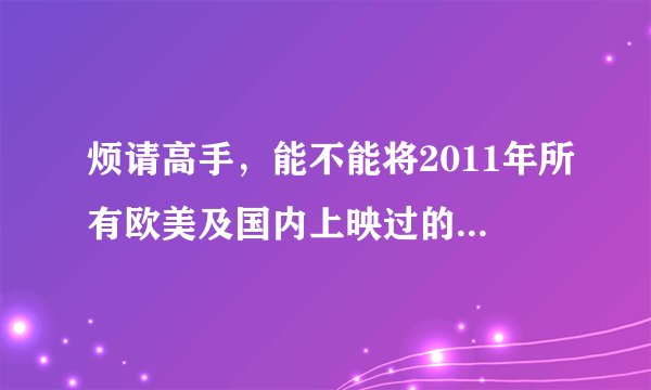 烦请高手，能不能将2011年所有欧美及国内上映过的电影告知，将万分感激。