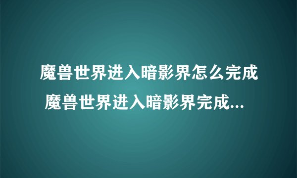 魔兽世界进入暗影界怎么完成 魔兽世界进入暗影界完成攻略_魔兽世界