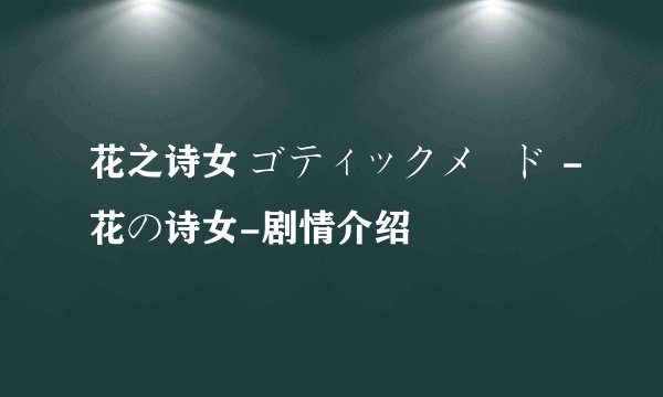 花之诗女 ゴティックメード -花の诗女-剧情介绍