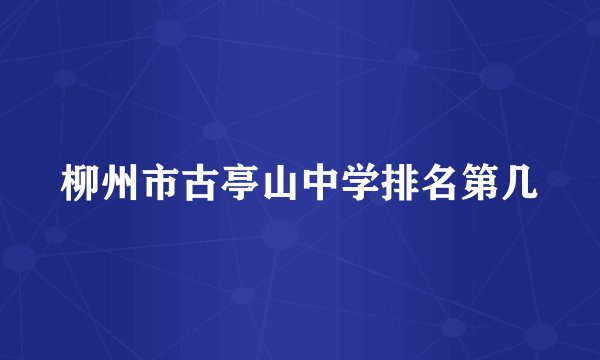 柳州市古亭山中学排名第几