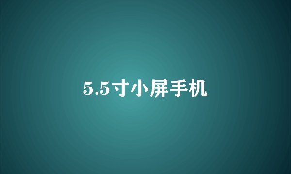 5.5寸小屏手机