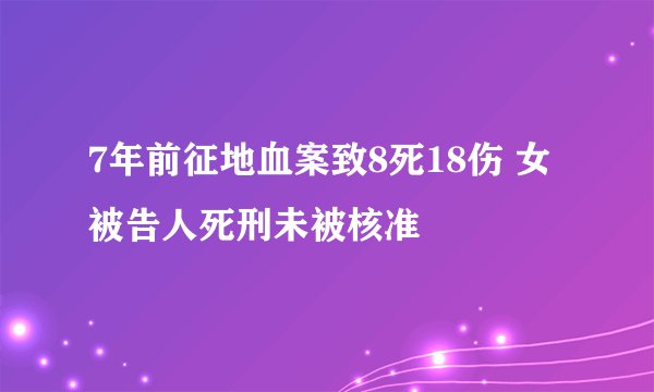 7年前征地血案致8死18伤 女被告人死刑未被核准