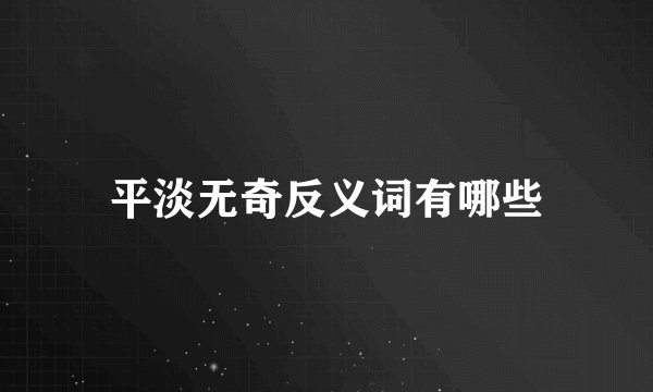 平淡无奇反义词有哪些