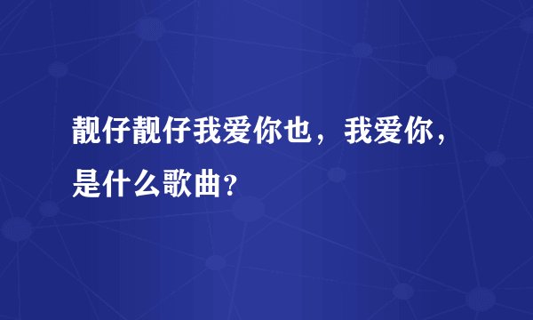 靓仔靓仔我爱你也，我爱你，是什么歌曲？