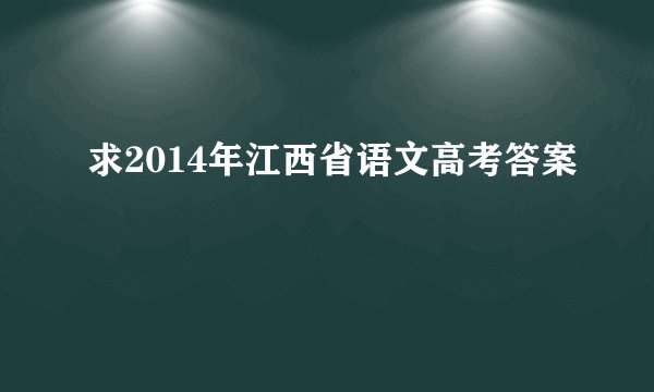 求2014年江西省语文高考答案