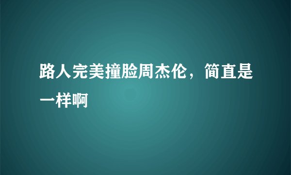 路人完美撞脸周杰伦，简直是一样啊