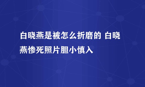 白晓燕是被怎么折磨的 白晓燕惨死照片胆小慎入