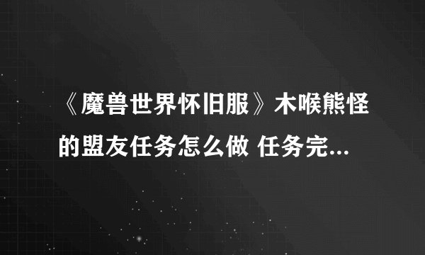 《魔兽世界怀旧服》木喉熊怪的盟友任务怎么做 任务完成步骤攻略