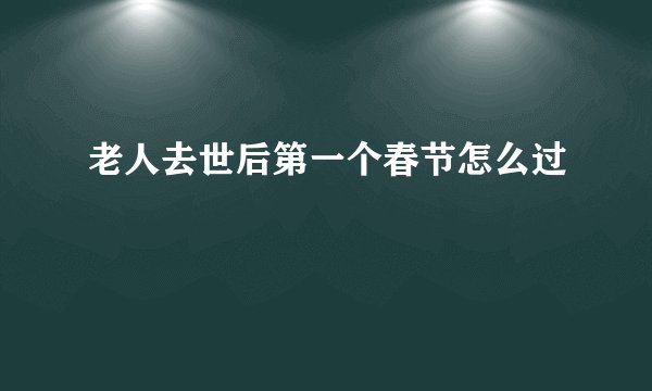 老人去世后第一个春节怎么过