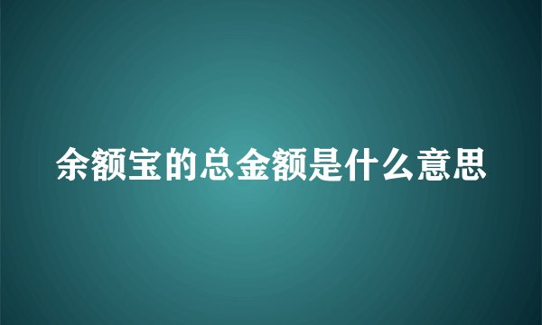 余额宝的总金额是什么意思