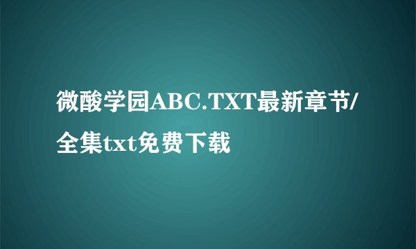 微酸学园ABC.TXT最新章节/全集txt免费下载
