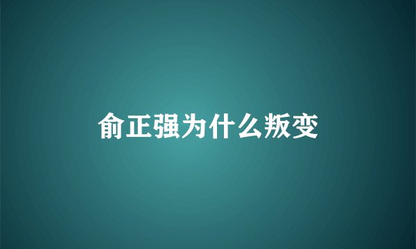 俞正强为什么叛变