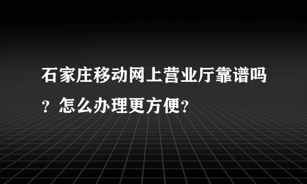 石家庄移动网上营业厅靠谱吗？怎么办理更方便？