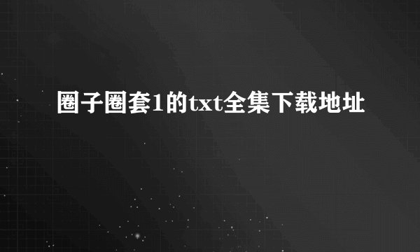 圈子圈套1的txt全集下载地址