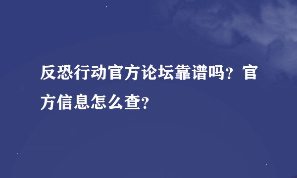 反恐行动官方论坛靠谱吗？官方信息怎么查？