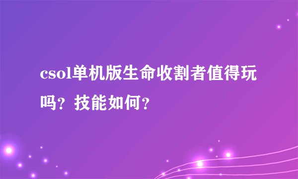 csol单机版生命收割者值得玩吗？技能如何？