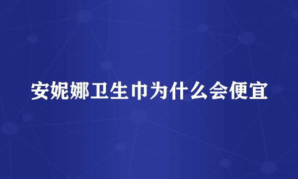 安妮娜卫生巾为什么会便宜