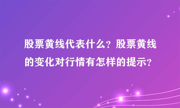 股票黄线代表什么？股票黄线的变化对行情有怎样的提示？