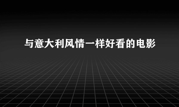 与意大利风情一样好看的电影