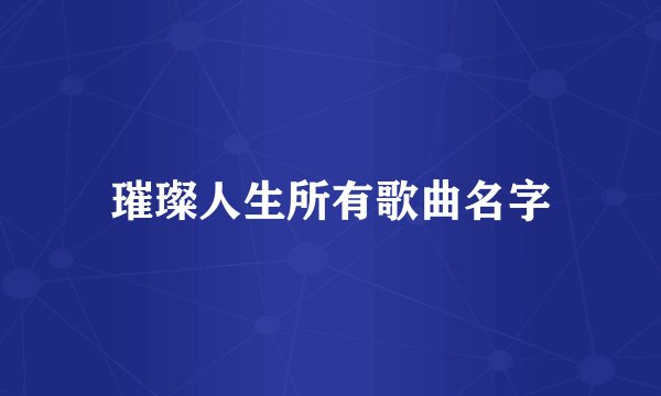 璀璨人生所有歌曲名字