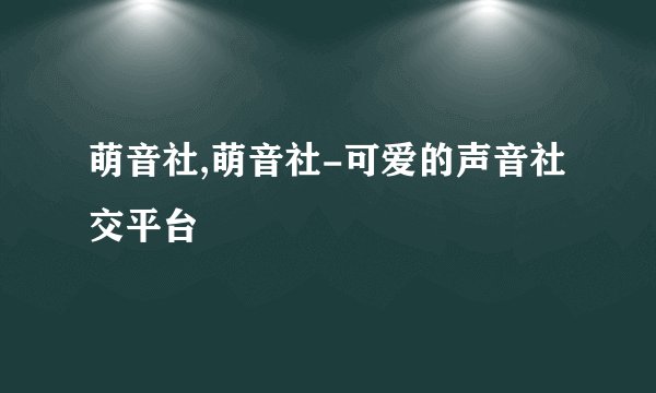 萌音社,萌音社-可爱的声音社交平台