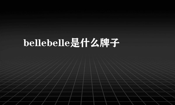 bellebelle是什么牌子