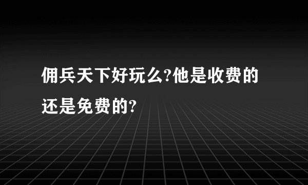 佣兵天下好玩么?他是收费的还是免费的?