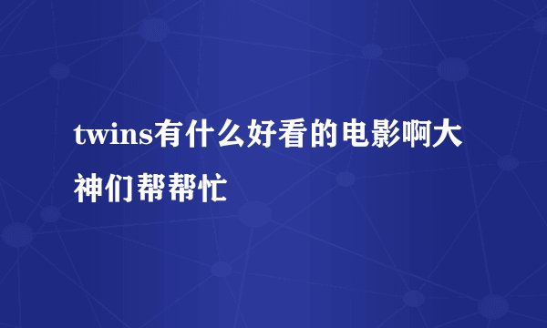 twins有什么好看的电影啊大神们帮帮忙