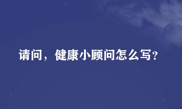 请问，健康小顾问怎么写？