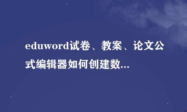 eduword试卷、教案、论文公式编辑器如何创建数学、物理、化学公式？
