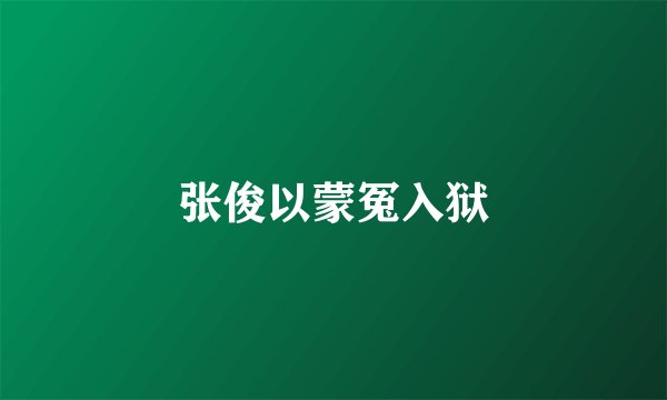 张俊以蒙冤入狱
