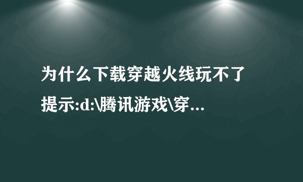 为什么下载穿越火线玩不了 提示:d:\腾讯游戏\穿越火线crossfire.exe 求高手解答