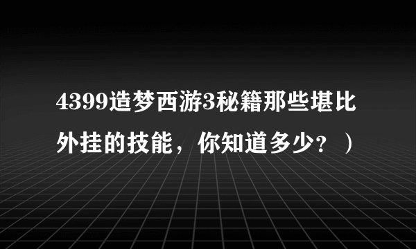 4399造梦西游3秘籍那些堪比外挂的技能，你知道多少？）