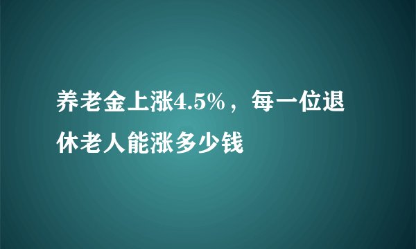 养老金上涨4.5%，每一位退休老人能涨多少钱