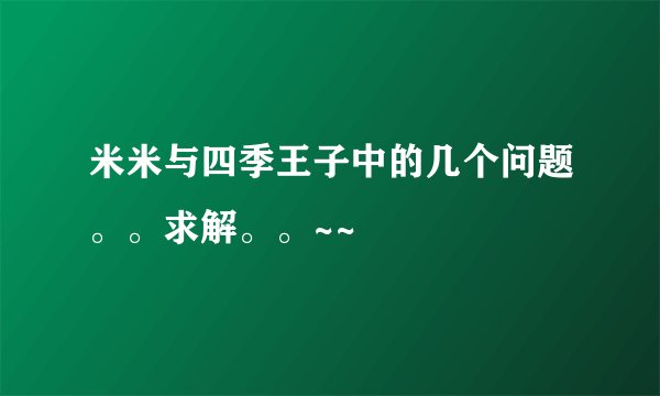 米米与四季王子中的几个问题。。求解。。~~