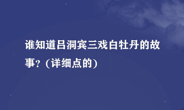 谁知道吕洞宾三戏白牡丹的故事？(详细点的)