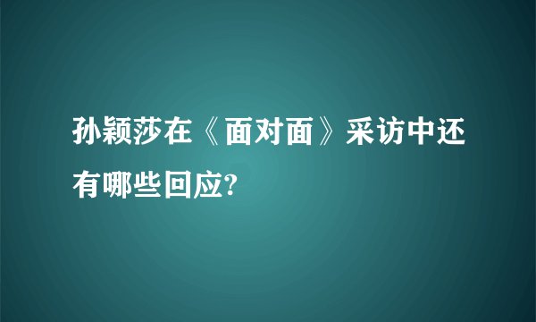 孙颖莎在《面对面》采访中还有哪些回应?