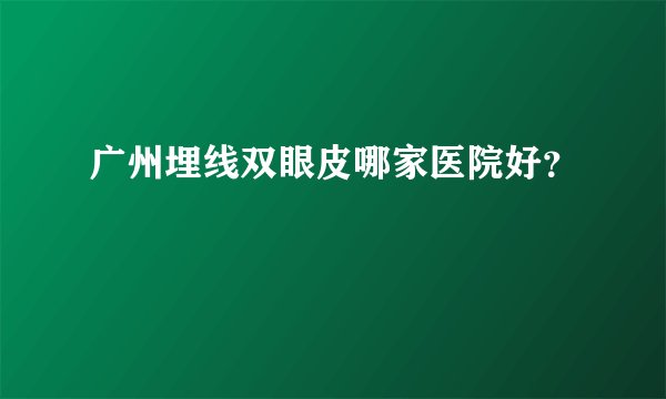 广州埋线双眼皮哪家医院好？