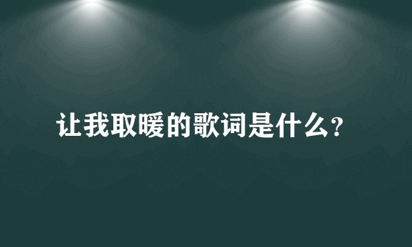 让我取暖的歌词是什么？