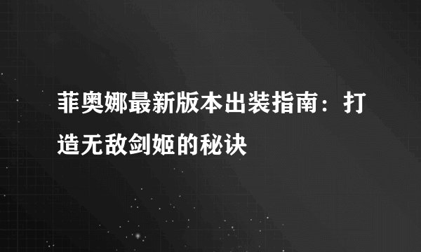 菲奥娜最新版本出装指南：打造无敌剑姬的秘诀