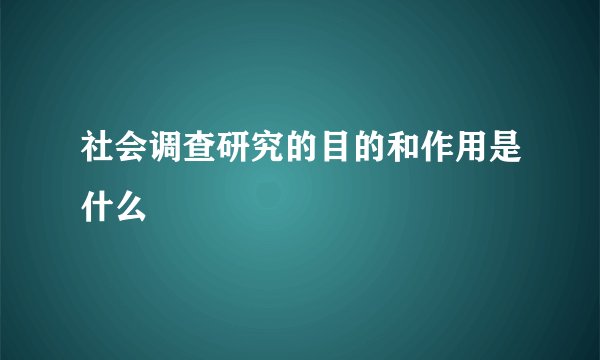 社会调查研究的目的和作用是什么