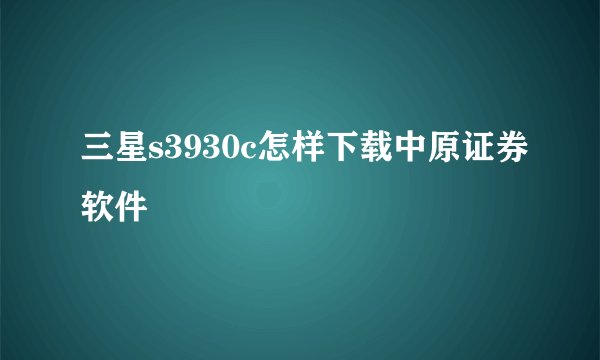 三星s3930c怎样下载中原证券软件