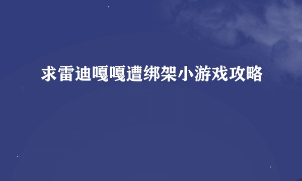 求雷迪嘎嘎遭绑架小游戏攻略